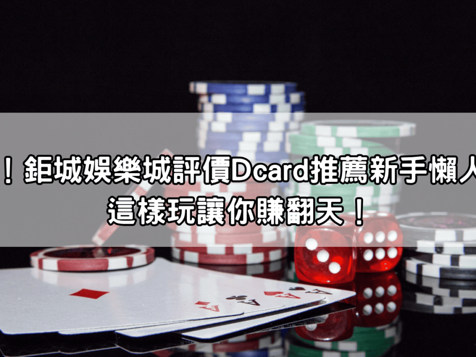 獨家！鉅城娛樂城評價Dcard推薦新手懶人包！這樣玩讓你賺翻天！